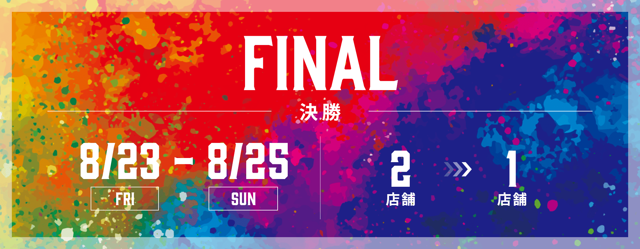 FINAL 8/23-8/25 2店舗>>>1店舗